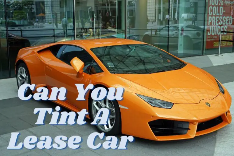 Can You Tint A Lease Car And Why should You Do It ?