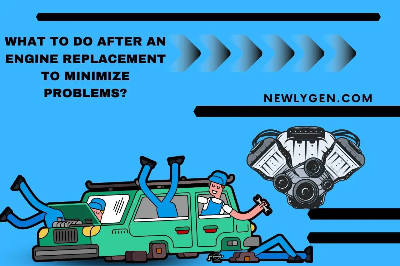 What To Do After An Engine Replacement To Minimize Problems?
